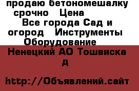 продаю бетономешалку  срочно › Цена ­ 40 000 - Все города Сад и огород » Инструменты. Оборудование   . Ненецкий АО,Тошвиска д.